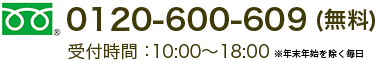0120-600-609 (無料) 受付時間：10:00～18:00