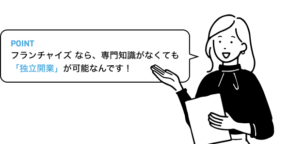 フランチャイズなら、専門知識がなくても「独立開業」が可能なんです