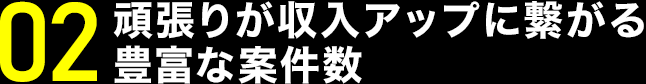 頑張りが収入アップに繋がる豊富な案件数
