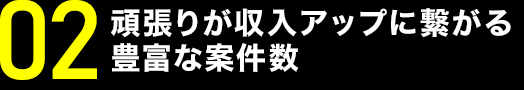 頑張りが収入アップに繋がる豊富な案件数