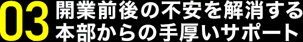 開業前後の不安を解消する本部からの手厚いサポート