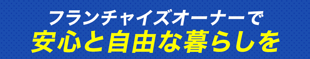フランチャイズオーナーで安心と自由な暮らしを