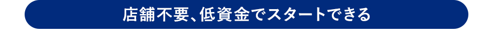 店舗不要、低資金でスタートできる