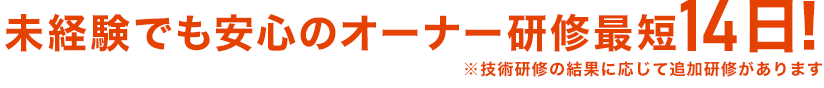 未経験でも安心のオーナー研修最短14日!