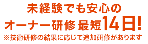 未経験でも安心のオーナー研修最短14日!