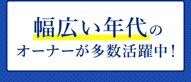 幅広い年代のオーナーが多数活躍中！