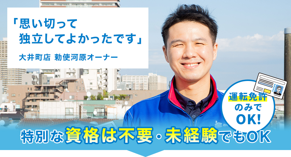 「思い切って独立してよかったです」大井町店 勅使河原オーナー 運転免許のみでOK! 特別な資格は不要・未経験でもOK
