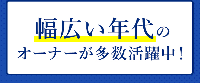 幅広い年代のオーナーが多数活躍中！