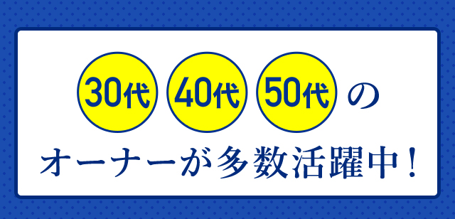 幅広い年代の加盟店オーナーが多数活躍中