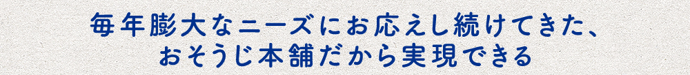 毎年膨大なニーズにお応えし続けてきた、おそうじ本舗だから実現できる