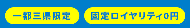 一都三県限定 固定ロイヤリティ0円